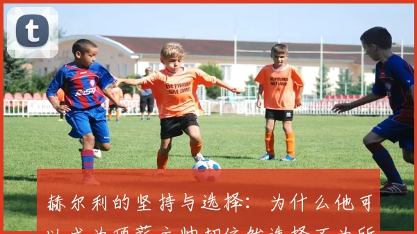 赫尔利的坚持与选择：为什么他可以成为顶薪主帅却依然选择不为所动